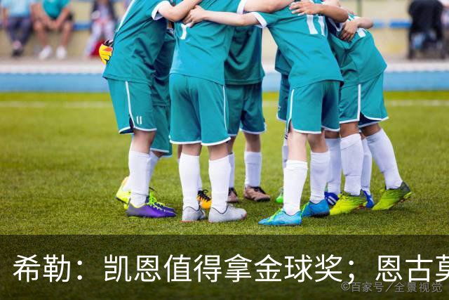 希勒：凯恩值得拿金球奖；恩古莫哈是个现象级天才