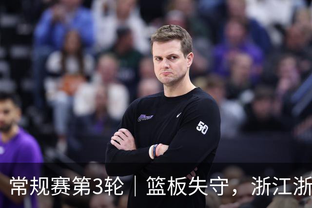 常规赛第3轮｜篮板失守，浙江浙商证券78-96不敌广东东阳光