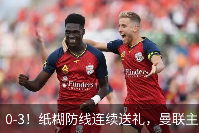 0-3！纸糊防线连续送礼，曼联主场被樱桃军团完爆，近8战仅3平5负